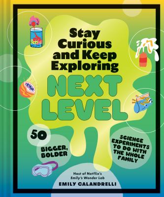 Stay curious and keep exploring : Next level: 50 bigger, bolder science experiments to do with the whole family.