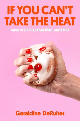 If you can't take the heat : tales of food, feminism, and fury