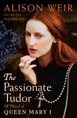 The passionate Tudor : a novel of Queen Mary I