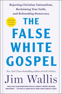 The false white gospel : rejecting Christian nationalism, reclaiming true faith, and refounding democracy