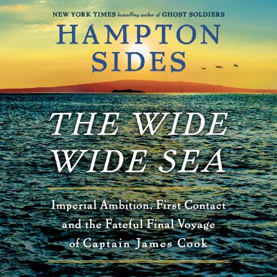 The wide wide sea : Imperial ambition, first contact and the fateful final voyage of captain james cook.