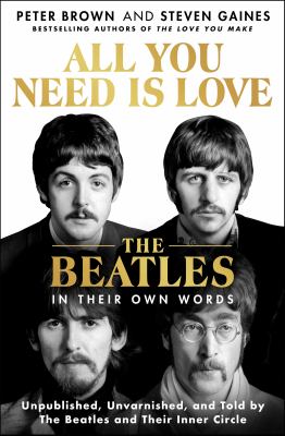 All you need is love : The beatles in their own words: unpublished, unvarnished, and told by the beatles and their inner circle.