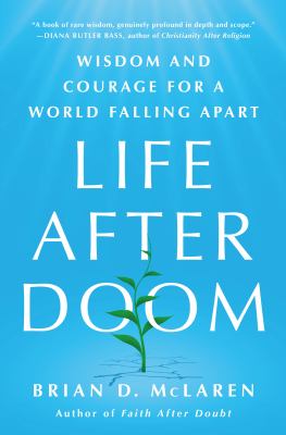 Life after doom : wisdom and courage for a world falling apart