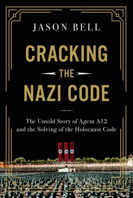 Cracking the Nazi code : the untold story of Agent A12 and the solving of the Holocaust code