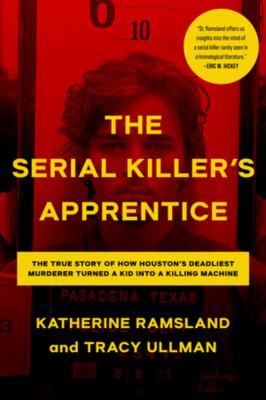 The serial killer's apprentice : the true story of how Houston's deadliest murderer turned a kid into a killing machine