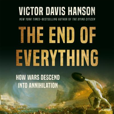 The end of everything : How wars descend into annihilation.