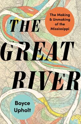 The great river : the making and unmaking of the Mississippi