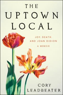 The uptown local : joy, death, and Joan Didion : a memoir