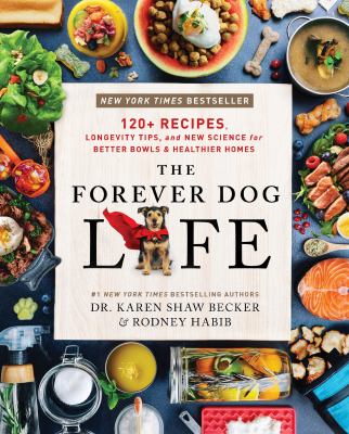 The forever dog life : over 120 recipes, longevity tips, and new science for better bowls and healthier homes