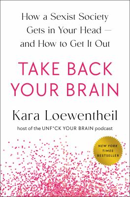 Take back your brain : how a sexist society gets in your head--and how to get it out