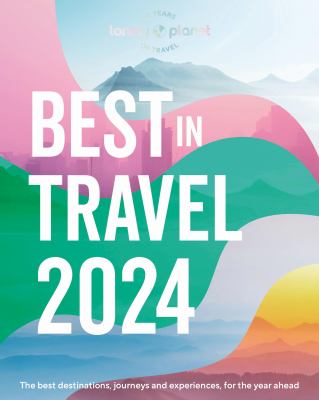 Best in travel 2024 : the best destinations, journeys and experiences, for the year ahead.