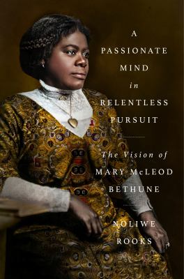 A passionate mind in relentless pursuit : the vision of Mary McLeod Bethune