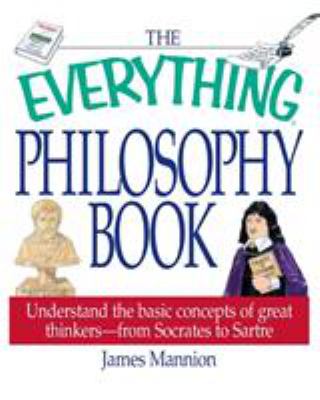 The everything philosophy book : understand the basic concepts of great thinkers-- from Socrates to Sartre