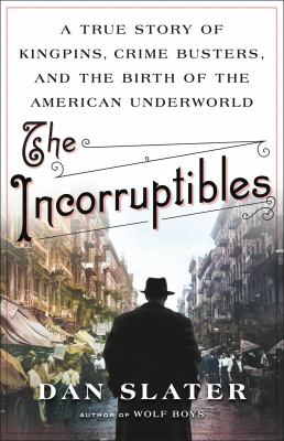 The incorruptibles : a true story of kingpins, crime busters, and the birth of the American underworld