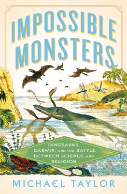 Impossible monsters : dinosaurs, Darwin, and the battle between science and religion