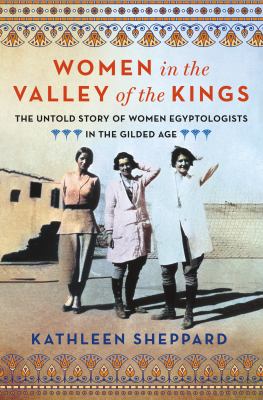 Women in the Valley of the Kings : the untold story of women Egyptologists in the Gilded Age