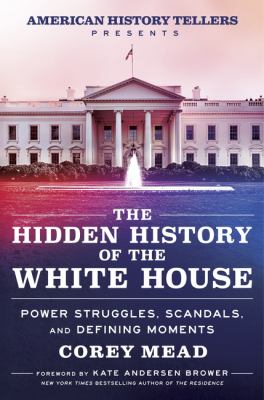 The hidden history of the White House : power struggles, scandals, and defining moments