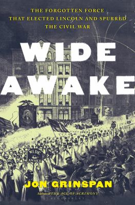 Wide awake : the forgotten force that elected Lincoln and spurred the Civil War