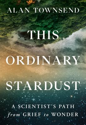 This ordinary stardust : a scientist's path from grief to wonder