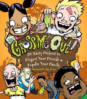 Gross Me Out! : 50 Nasty Projects to Disgust Your Friends & Repulse Your Family