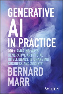 Generative AI in practice : 100+ amazing ways generative artificial intelligence is changing business and society