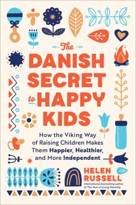 The Danish secret to happy kids : how the Viking way of raising children makes them happier, healthier, and more independent