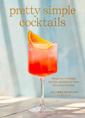 Pretty simple cocktails : margaritas, mocktails, spritzes, and more for every mood and occcasion