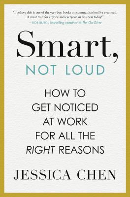 Smart, not loud : how to get noticed at work for all the right reasons