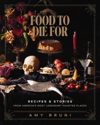 Food to die for : recipes & stories from America's most legendary haunted places