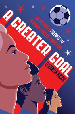 A greater goal : the epic battle for equal pay in women's soccer-and beyond