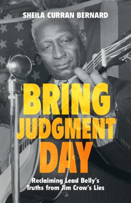 Bring judgment day : reclaiming Lead Belly's truths from Jim Crow's lies