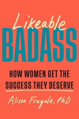 Likeable badass : How women get the success they deserve.