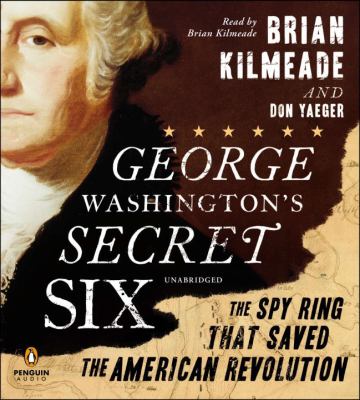 George Washington's secret six : the spy ring that saved the American Revolution