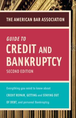 The American Bar Association guide to credit and bankruptcy : everything you need to know about credit repair, staying or getting out of debt, and personal bankruptcy.