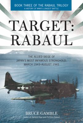 Target Rabaul : the allied siege of Japan's most infamous stronghold, March 1943-August 1945
