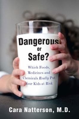 Dangerous or safe? : which foods, medicines, and chemicals really put your kids at risk