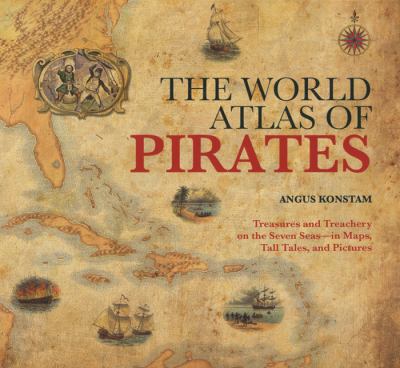 The world atlas of pirates : treasures and treachery on the seven seas, in maps, tall tales, and pictures