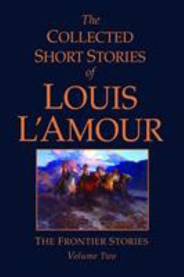 The Collected Short Stories of Louis L'Amour : The Frontier Stories