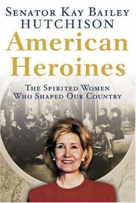 American Heroines: the Spirited Women Who Shaped Our Country