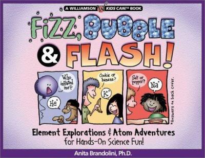 Fizz, bubble & flash! : element explorations and atom adventures for hands-on science fun!