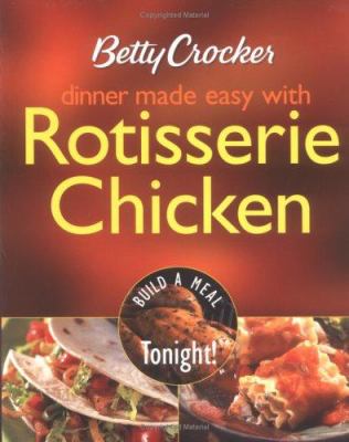 Dinner Made Easy with Rotisserie Chicken: Build a Meal Tonight! / : Betty Crocker.