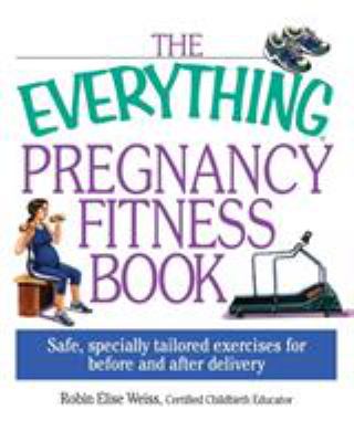 The everything pregnancy fitness book : safe, specially tailored exercises for before and after delivery