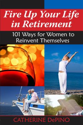 Fire up your life in retirement : 101 ways for women to reinvent themselves