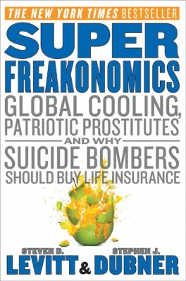 Superfreakonomics : global cooling, patriotic prostitutes, and why suicide bombers should buy life insurance