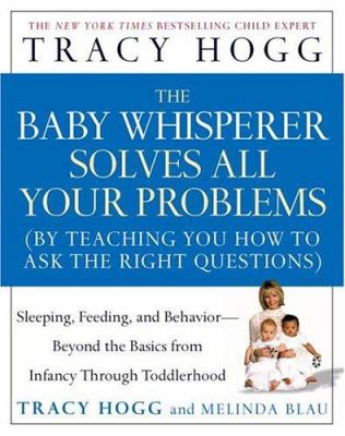 The Baby Whisperer Solves All Your Problems (By Teaching You to Ask the Right Questions): sleeping, feeding, and behavior- beyond the basics from infancy through toddlerhood