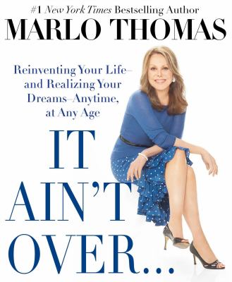 It ain't over-- till it's over : reinventing your life-- and realizing your dreams-- anytime, at any age