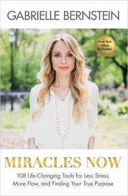 Miracles now : 108 life-changing tools for less stress, more flow, and finding your true purpose