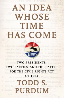 An idea whose time has come : two Presidents, two parties, and the battle for the Civil Rights Act of 1964