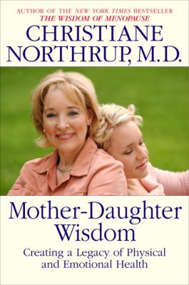 Mother-daughter wisdom : creating a legacy of physical and emotional health