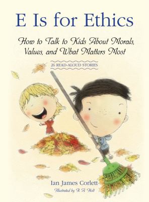 E is for ethics : how to talk to kids about morals, values, and what matters most by